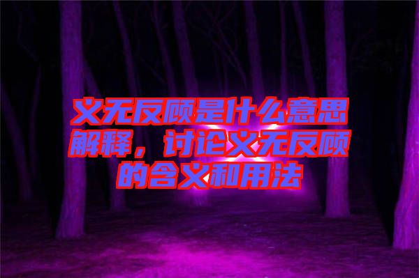 義無反顧是什么意思解釋，討論義無反顧的含義和用法