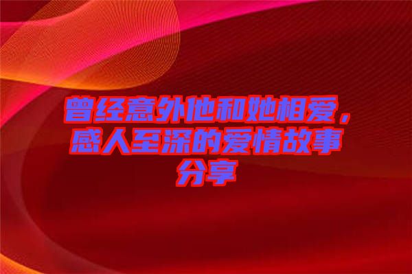 曾經(jīng)意外他和她相愛(ài)，感人至深的愛(ài)情故事分享