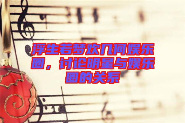 浮生若夢(mèng)歡幾何娛樂圈，討論明星與娛樂圈的關(guān)系