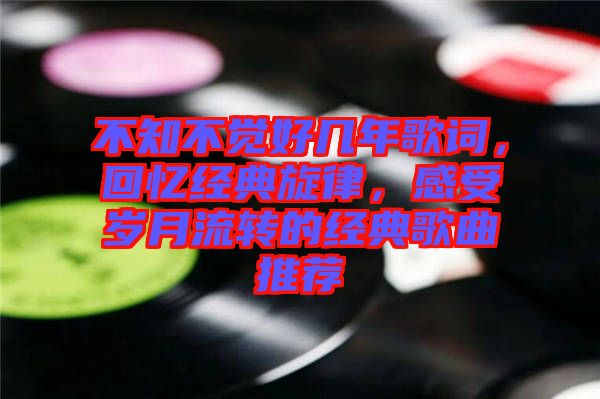 不知不覺好幾年歌詞，回憶經(jīng)典旋律，感受歲月流轉(zhuǎn)的經(jīng)典歌曲推薦