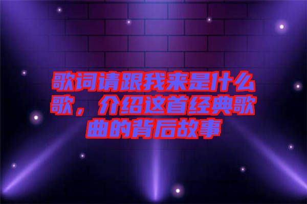 歌詞請(qǐng)跟我來(lái)是什么歌，介紹這首經(jīng)典歌曲的背后故事