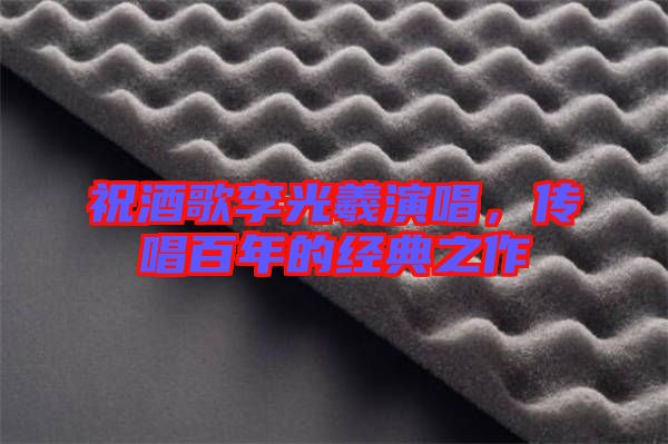 祝酒歌李光羲演唱，傳唱百年的經(jīng)典之作