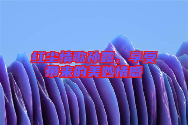 紅塵情歌孫露，享受帶來的美妙情感