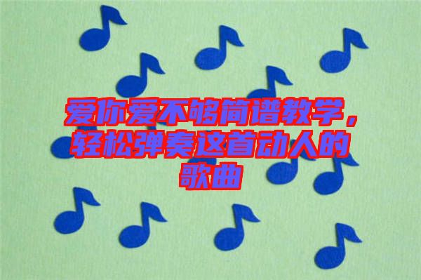 愛你愛不夠簡譜教學，輕松彈奏這首動人的歌曲