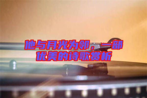 他與月光為鄰，一部優(yōu)美的詩歌賞析