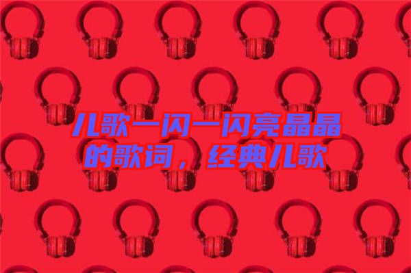 兒歌一閃一閃亮晶晶的歌詞，經(jīng)典兒歌