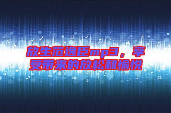 放生范逸臣mp3，享受帶來的放松和愉悅