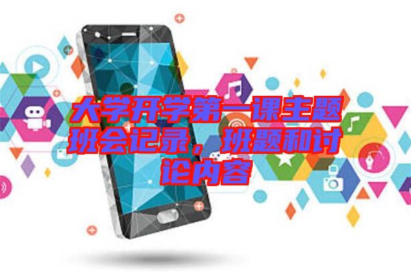 大學(xué)開學(xué)第一課主題班會記錄，班題和討論內(nèi)容