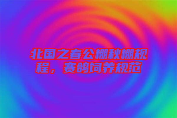 北國(guó)之春公棚秋棚規(guī)程，賽鴿飼養(yǎng)規(guī)范