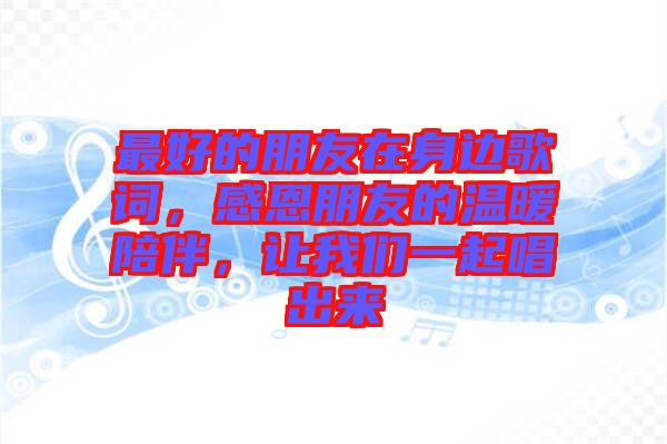 最好的朋友在身邊歌詞，感恩朋友的溫暖陪伴，讓我們一起唱出來