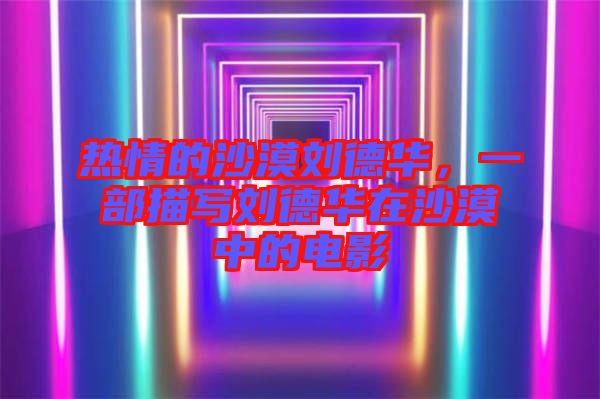 熱情的沙漠劉德華，一部描寫(xiě)劉德華在沙漠中的電影
