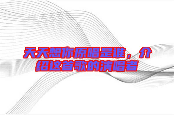 天天想你原唱是誰(shuí)，介紹這首歌的演唱者