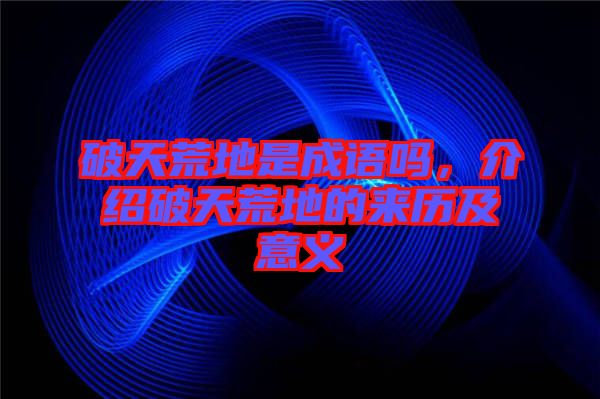 破天荒地是成語嗎，介紹破天荒地的來歷及意義