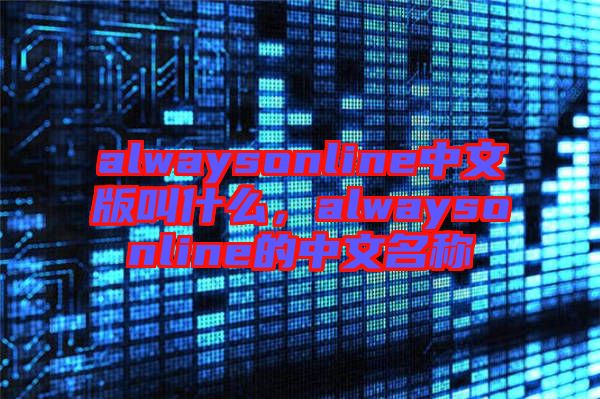 alwaysonline中文版叫什么，alwaysonline的中文名稱