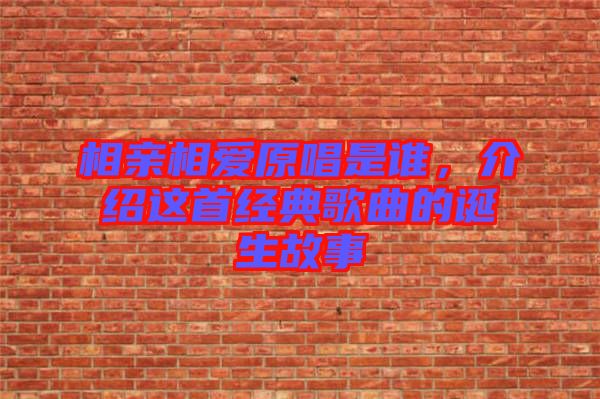 相親相愛原唱是誰，介紹這首經(jīng)典歌曲的誕生故事