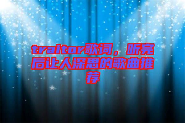 traitor歌詞，聽完后讓人深思的歌曲推薦