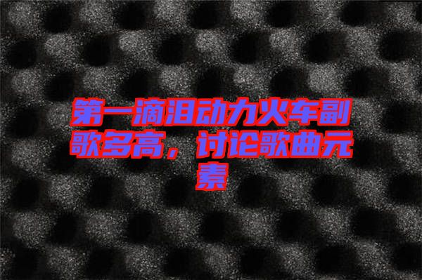 第一滴淚動力火車副歌多高，討論歌曲元素