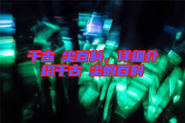 千古玦塵百科，詳細介紹千古玦塵的百科
