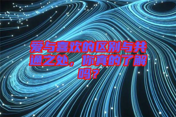 愛與喜歡的區(qū)別與共通之處，你真的了解嗎？