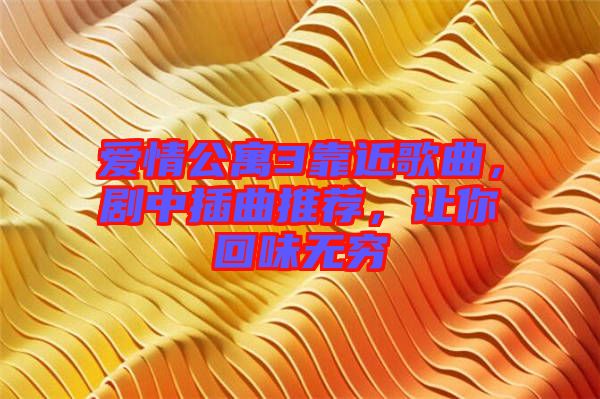 愛情公寓3靠近歌曲，劇中插曲推薦，讓你回味無窮