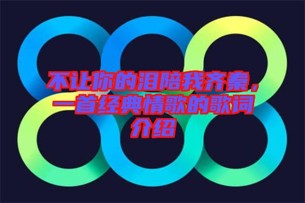 不讓你的淚陪我齊秦，一首經(jīng)典情歌的歌詞介紹