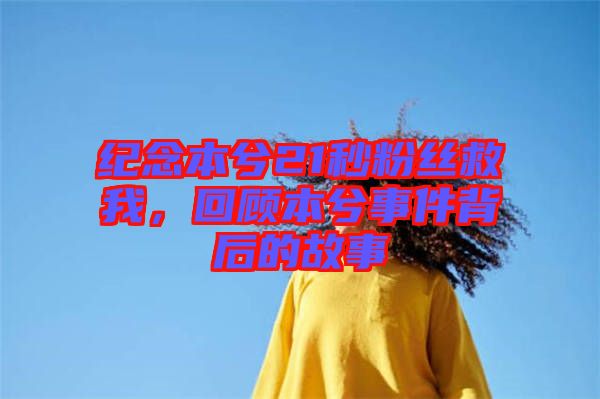 紀(jì)念本兮21秒粉絲救我，回顧本兮事件背后的故事