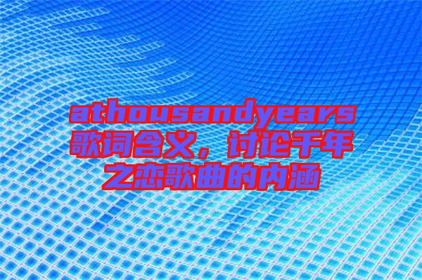 athousandyears歌詞含義，討論千年之戀歌曲的內(nèi)涵