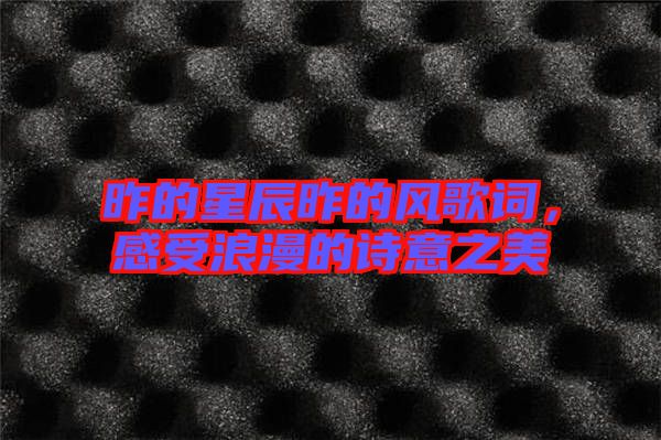 昨的星辰昨的風(fēng)歌詞，感受浪漫的詩(shī)意之美