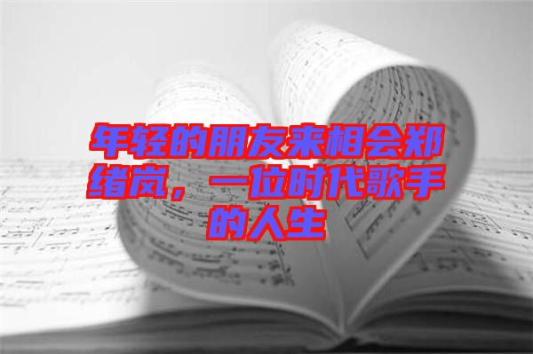 年輕的朋友來(lái)相會(huì)鄭緒嵐，一位時(shí)代歌手的人生