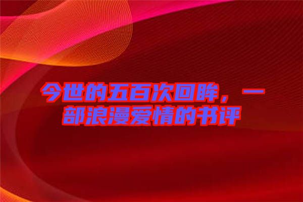 今世的五百次回眸，一部浪漫愛情的書評(píng)