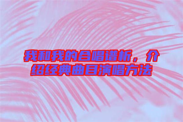 我和我的合唱譜析，介紹經(jīng)典曲目演唱方法
