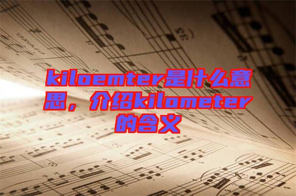 kiloemter是什么意思，介紹kilometer的含義