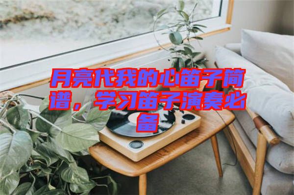 月亮代我的心笛子簡譜，學(xué)習(xí)笛子演奏必備