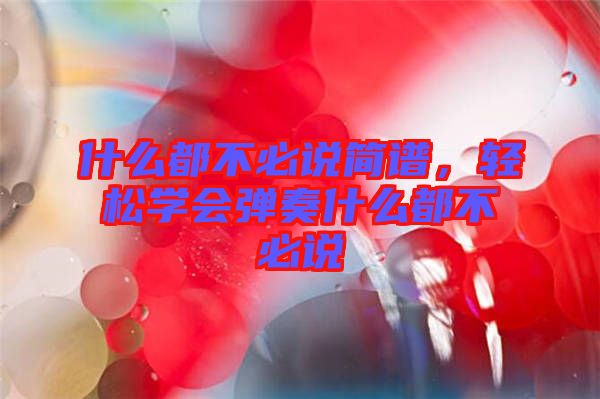 什么都不必說簡譜，輕松學(xué)會(huì)彈奏什么都不必說