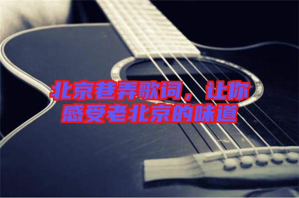 北京巷弄歌詞，讓你感受老北京的味道