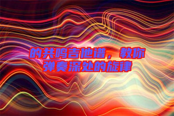 的共鳴吉他譜，教你彈奏深處的旋律