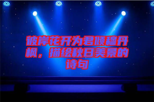 彼岸花開為君傾穆丹楓，描繪秋日美景的詩句