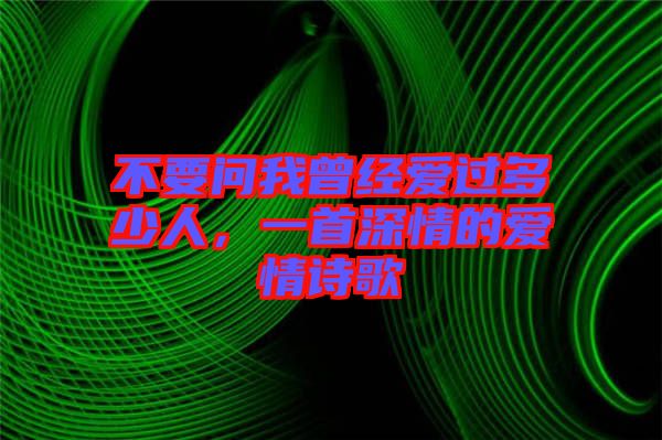 不要問我曾經愛過多少人，一首深情的愛情詩歌