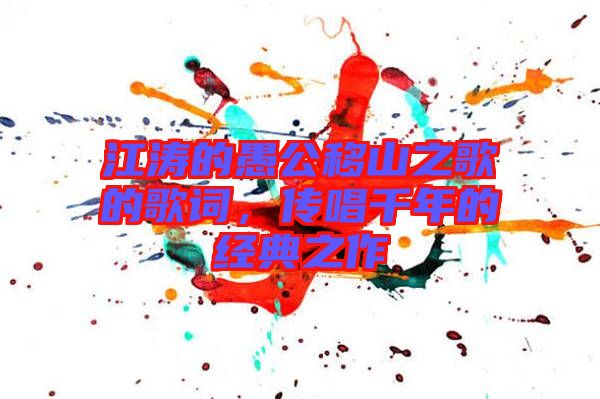 江濤的愚公移山之歌的歌詞，傳唱千年的經(jīng)典之作