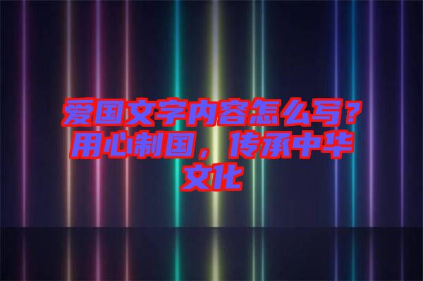 愛國(guó)文字內(nèi)容怎么寫？用心制國(guó)，傳承中華文化