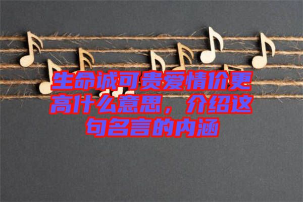 生命誠可貴愛情價更高什么意思，介紹這句名言的內(nèi)涵