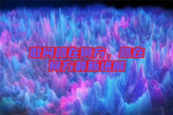 敢問路在何方，路在何方最新進展