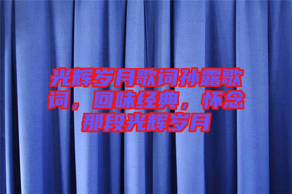 光輝歲月歌詞孫露歌詞，回味經(jīng)典，懷念那段光輝歲月