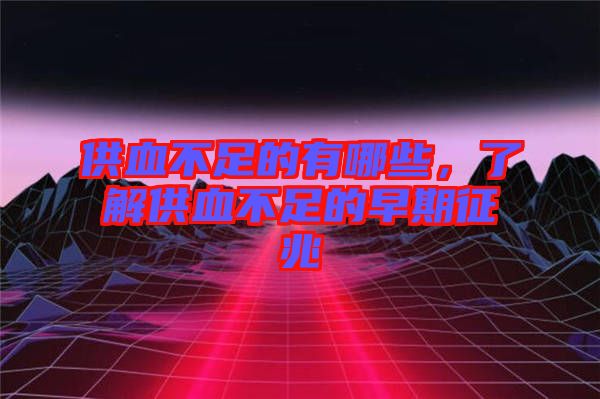供血不足的有哪些，了解供血不足的早期征兆