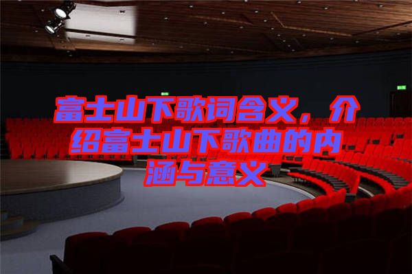 富士山下歌詞含義，介紹富士山下歌曲的內(nèi)涵與意義