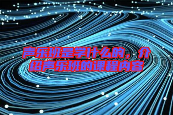 聲樂班是學(xué)什么的，介紹聲樂班的課程內(nèi)容
