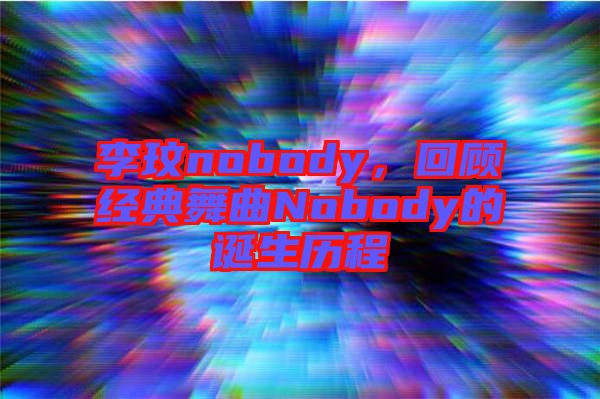 李玟nobody，回顧經(jīng)典舞曲Nobody的誕生歷程