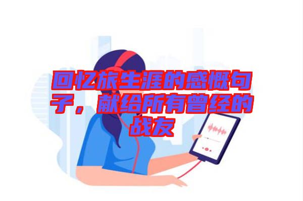 回憶旅生涯的感慨句子，獻(xiàn)給所有曾經(jīng)的戰(zhàn)友