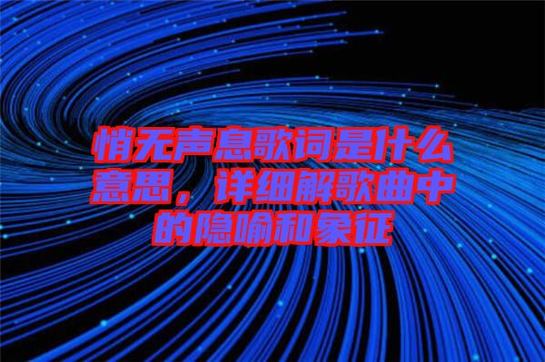 悄無聲息歌詞是什么意思，詳細解歌曲中的隱喻和象征