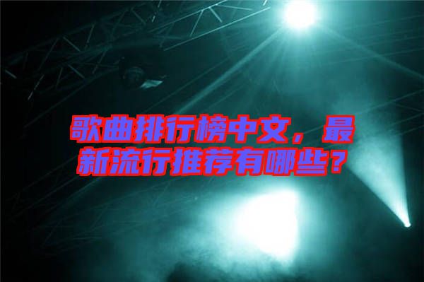 歌曲排行榜中文，最新流行推薦有哪些？
